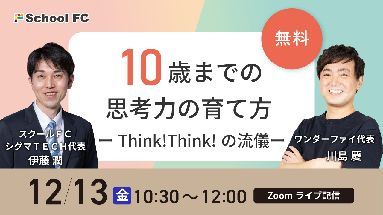 川島 慶 × 伊藤 潤「10歳までの思考力の育て方 ーThink!Think!の流儀ー」