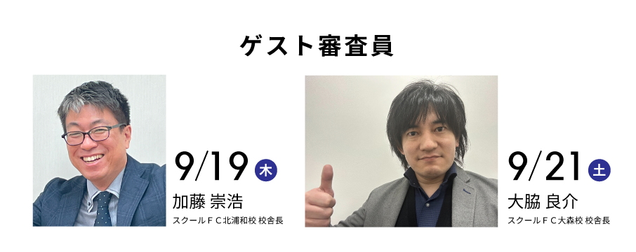 9/19ゲスト審査員 加藤崇浩(スクールFC北浦和校校舎長) 9/21ゲスト審査員 大脇良介(スクールFC大森校校舎長)