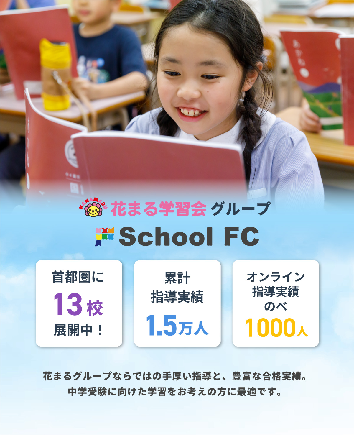 花まる学習会グループの進学塾　スクールＦＣ　首都圏に13校＋オンライン校　指導実績累計15000人、オンライン校の指導実績のべ1000人。花まるグループならではの手厚い指導と、豊富な合格実績。中学受験に向けた学習をお考えの方に最適です。